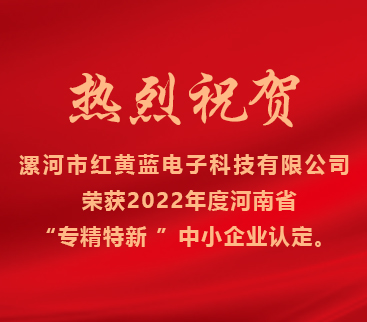 熱烈祝賀紅黃藍電子榮獲2022年度河南省“專精特新”中小企業(yè)認定。